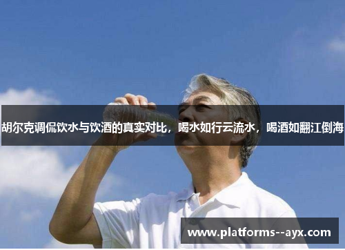 胡尔克调侃饮水与饮酒的真实对比，喝水如行云流水，喝酒如翻江倒海