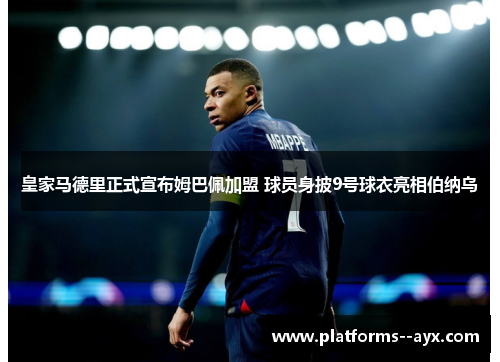 皇家马德里正式宣布姆巴佩加盟 球员身披9号球衣亮相伯纳乌
