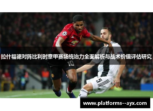 拉什福德对阵比利时意甲赛场统治力全面解析与战术价值评估研究